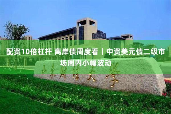 配资10倍杠杆 离岸债周度看丨中资美元债二级市场周内小幅波动