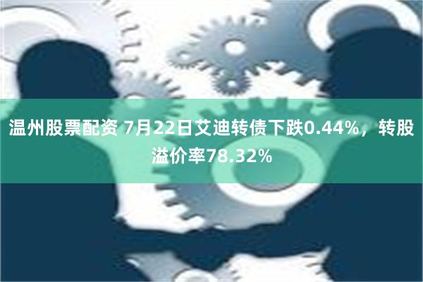 温州股票配资 7月22日艾迪转债下跌0.44%，转股溢价率78.32%