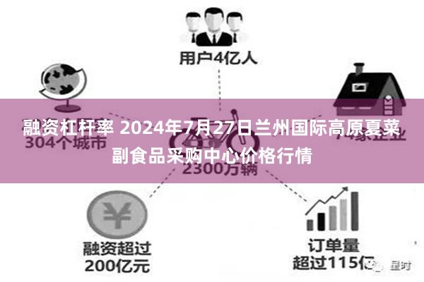 融资杠杆率 2024年7月27日兰州国际高原夏菜副食品采购中心价格行情