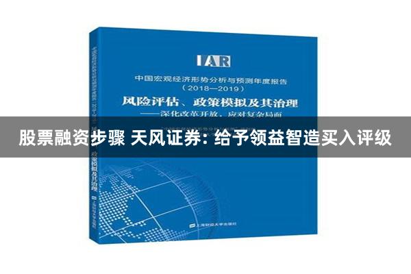 股票融资步骤 天风证券: 给予领益智造买入评级