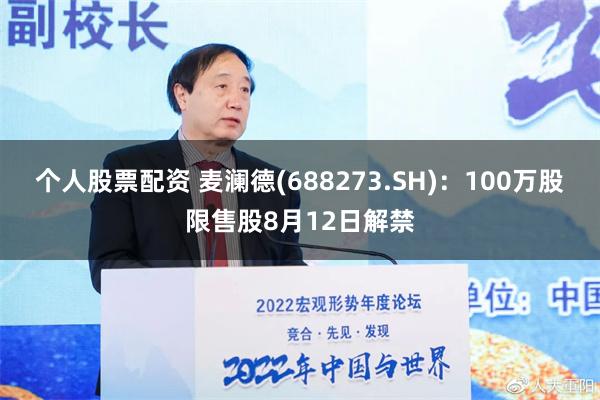 个人股票配资 麦澜德(688273.SH)：100万股限售股8月12日解禁