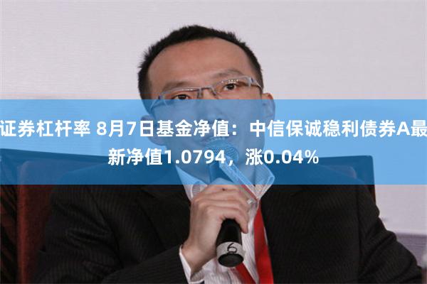 证券杠杆率 8月7日基金净值：中信保诚稳利债券A最新净值1.0794，涨0.04%