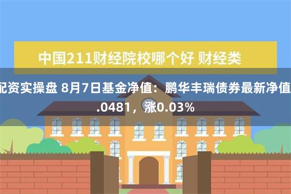 配资实操盘 8月7日基金净值：鹏华丰瑞债券最新净值1.0481，涨0.03%