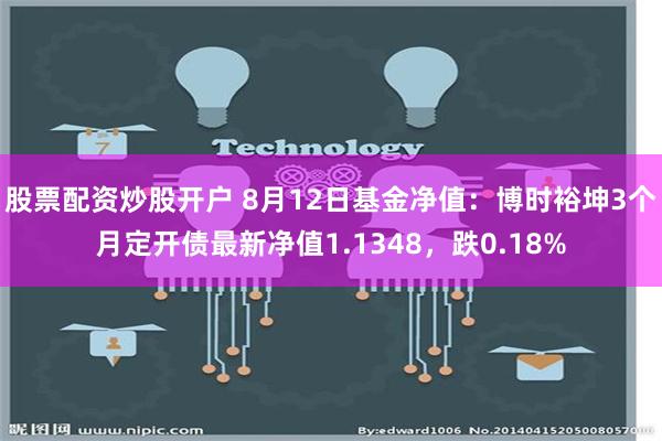 股票配资炒股开户 8月12日基金净值：博时裕坤3个月定开债最新净值1.1348，跌0.18%