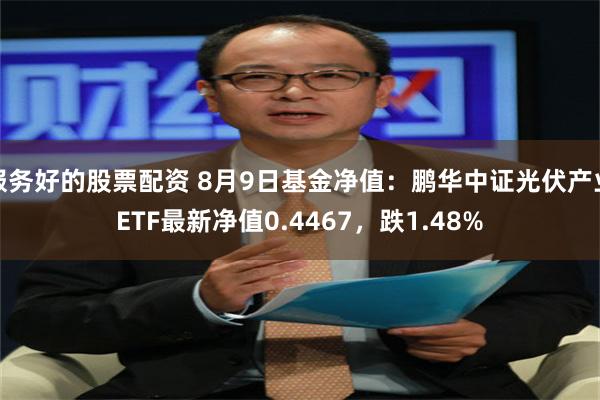 服务好的股票配资 8月9日基金净值：鹏华中证光伏产业ETF最新净值0.4467，跌1.48%