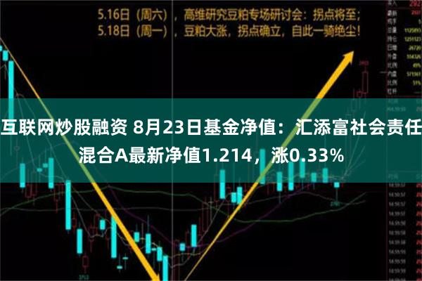 互联网炒股融资 8月23日基金净值：汇添富社会责任混合A最新净值1.214，涨0.33%