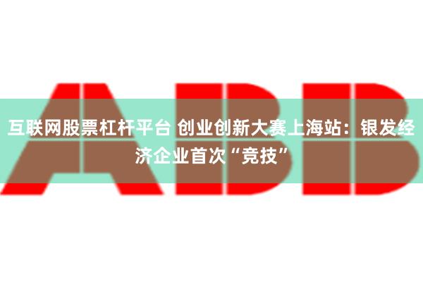 互联网股票杠杆平台 创业创新大赛上海站：银发经济企业首次“竞技”