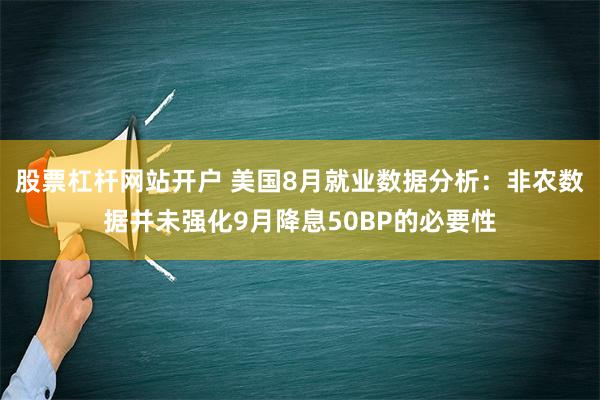 股票杠杆网站开户 美国8月就业数据分析：非农数据并未强化9月降息50BP的必要性