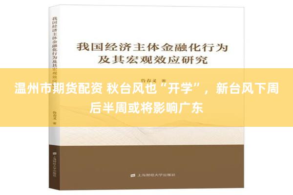 温州市期货配资 秋台风也“开学”，新台风下周后半周或将影响广东