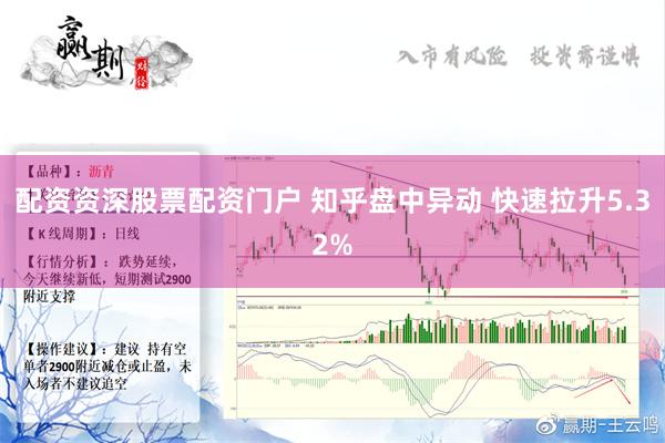 配资资深股票配资门户 知乎盘中异动 快速拉升5.32%