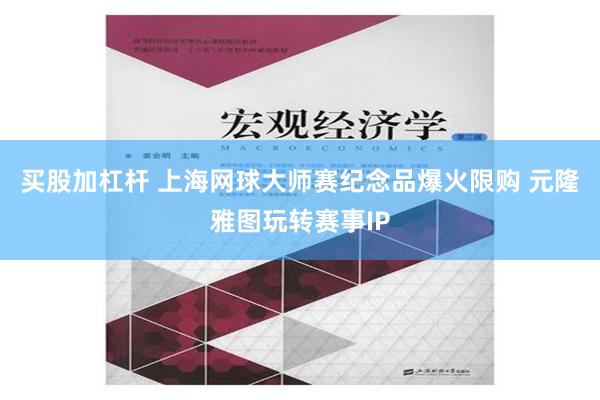 买股加杠杆 上海网球大师赛纪念品爆火限购 元隆雅图玩转赛事IP