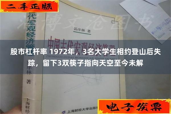 股市杠杆率 1972年，3名大学生相约登山后失踪，留下3双筷子指向天空至今未解