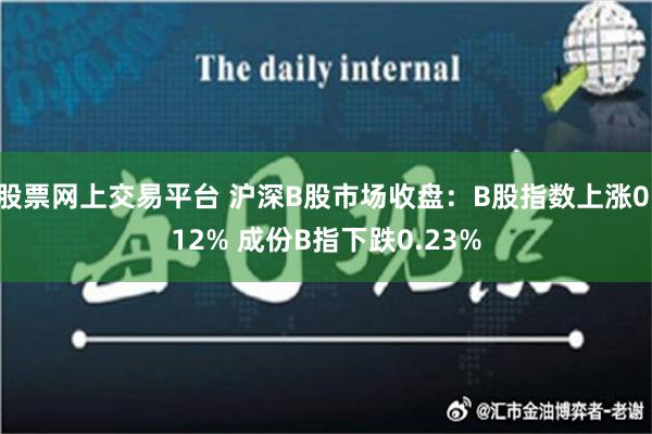 股票网上交易平台 沪深B股市场收盘：B股指数上涨0.12% 成份B指下跌0.23%