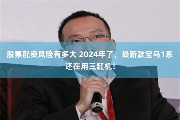 股票配资风险有多大 2024年了，最新款宝马1系还在用三缸机！