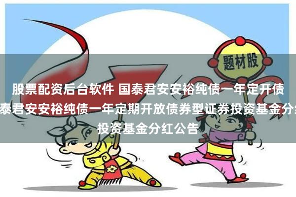 股票配资后台软件 国泰君安安裕纯债一年定开债券: 国泰君安安裕纯债一年定期开放债券型证券投资基金分红公告