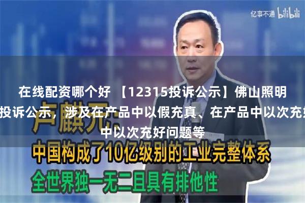 在线配资哪个好 【12315投诉公示】佛山照明新增3件投诉公示，涉及在产品中以假充真、在产品中以次充好问题等