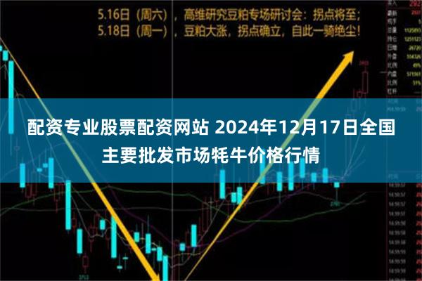 配资专业股票配资网站 2024年12月17日全国主要批发市场牦牛价格行情