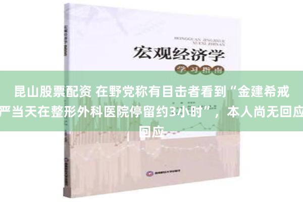 昆山股票配资 在野党称有目击者看到“金建希戒严当天在整形外科医院停留约3小时”，本人尚无回应