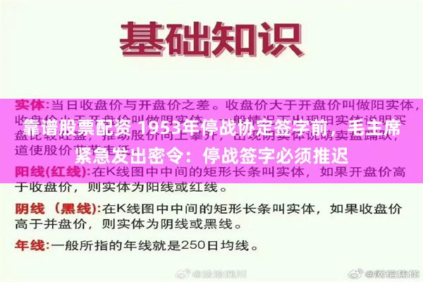 靠谱股票配资 1953年停战协定签字前，毛主席紧急发出密令：停战签字必须推迟