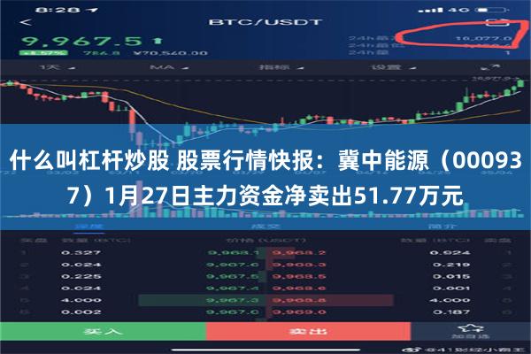 什么叫杠杆炒股 股票行情快报：冀中能源（000937）1月27日主力资金净卖出51.77万元