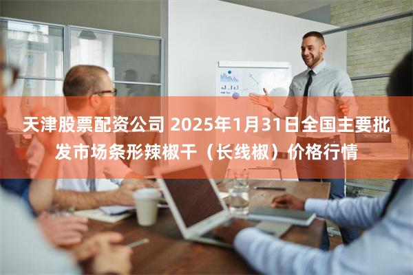 天津股票配资公司 2025年1月31日全国主要批发市场条形辣椒干（长线椒）价格行情